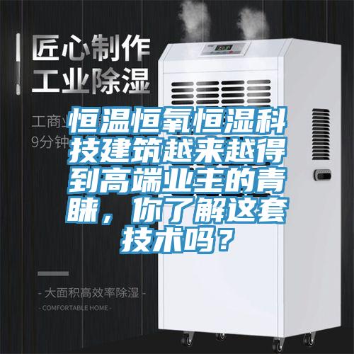 恒溫恒氧恒濕科技建筑越來越得到高端業(yè)主的青睞，你了解這套技術(shù)嗎？