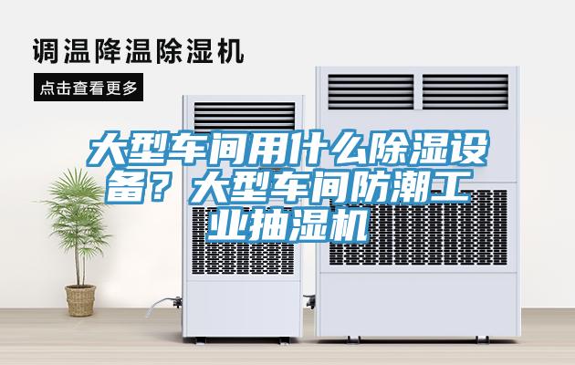 大型車間用什么除濕設(shè)備？大型車間防潮工業(yè)抽濕機