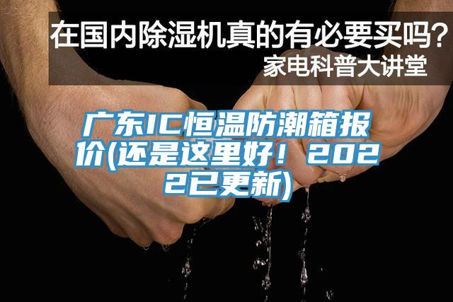 廣東IC恒溫防潮箱報(bào)價(jià)(還是這里好！2022已更新)