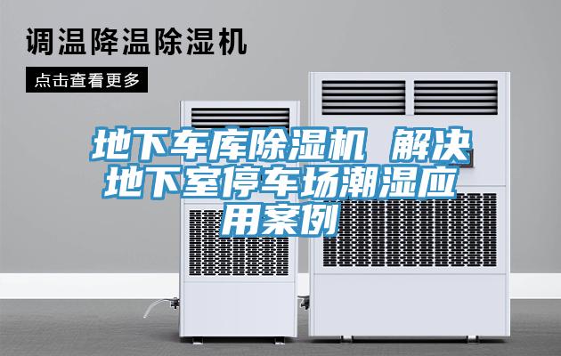 地下車庫除濕機 解決地下室停車場潮濕應(yīng)用案例