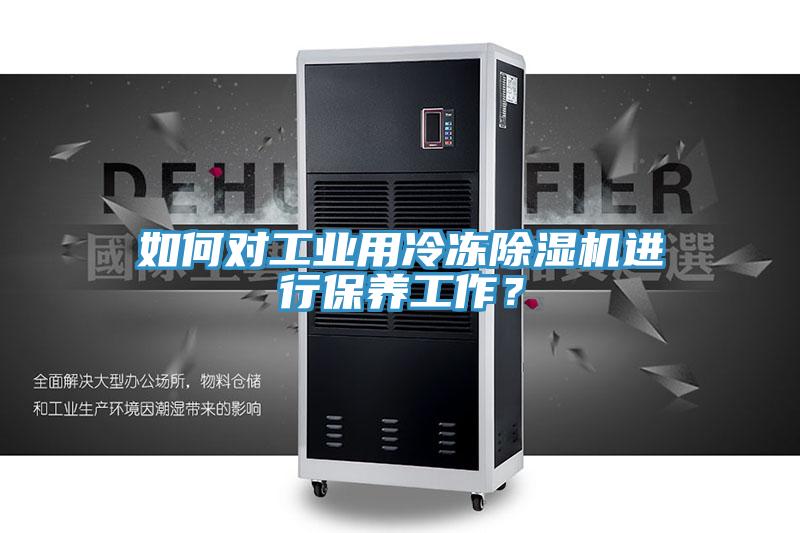 如何對工業(yè)用冷凍除濕機進行保養(yǎng)工作？