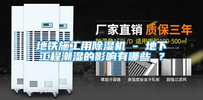 地鐵施工用除濕機 - 地下工程潮濕的影響有哪些 ？
