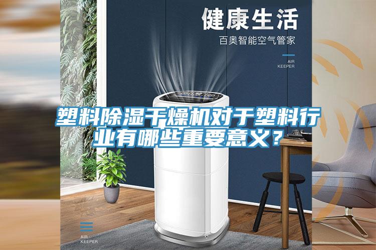 塑料除濕干燥機(jī)對(duì)于塑料行業(yè)有哪些重要意義？