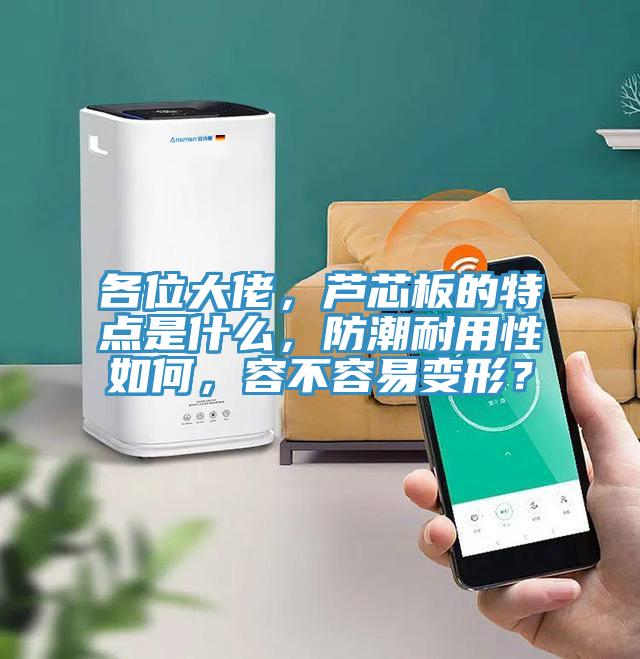 各位大佬，蘆芯板的特點(diǎn)是什么，防潮耐用性如何，容不容易變形？