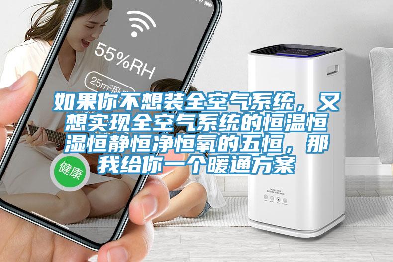如果你不想裝全空氣系統(tǒng)，又想實(shí)現(xiàn)全空氣系統(tǒng)的恒溫恒濕恒靜恒凈恒氧的五恒，那我給你一個(gè)暖通方案