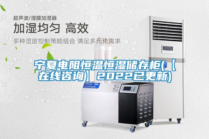 寧夏電阻恒溫恒濕儲(chǔ)存柜(【在線(xiàn)咨詢(xún)】2022已更新)