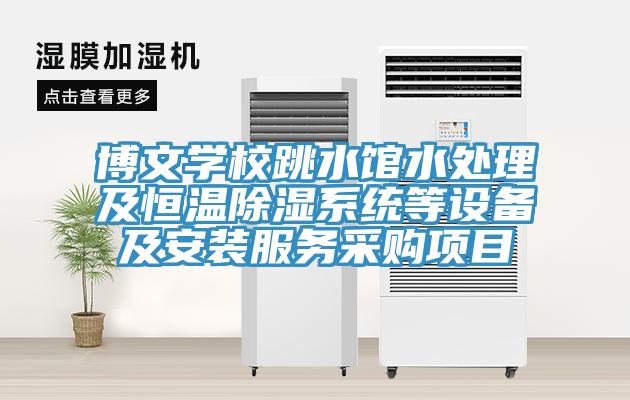 博文學校跳水館水處理及恒溫除濕系統(tǒng)等設備及安裝服務采購項目