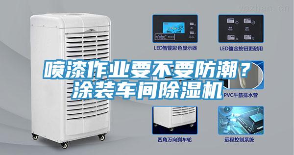 噴漆作業(yè)要不要防潮？涂裝車間除濕機(jī)