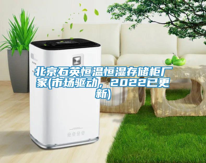 北京石英恒溫恒濕存儲(chǔ)柜廠家(市場(chǎng)驅(qū)動(dòng)，2022已更新)