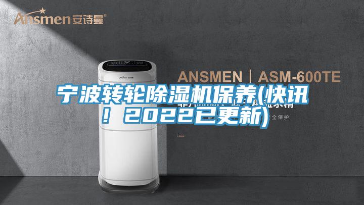 寧波轉(zhuǎn)輪除濕機(jī)保養(yǎng)(快訊！2022已更新)