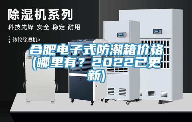 合肥電子式防潮箱價(jià)格(哪里有？2022已更新)