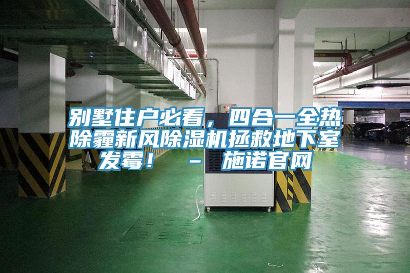 別墅住戶必看，四合一全熱除霾新風(fēng)除濕機拯救地下室發(fā)霉！ – 施諾官網(wǎng)