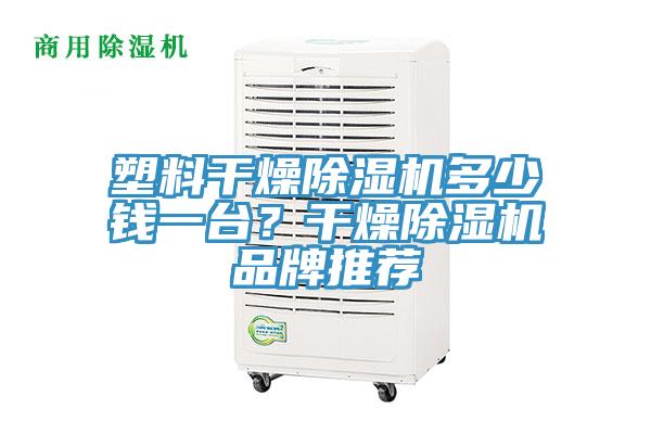 塑料干燥除濕機(jī)多少錢一臺？干燥除濕機(jī)品牌推薦