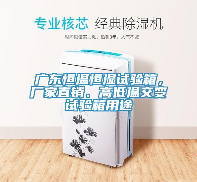 廣東恒溫恒濕試驗(yàn)箱，廠家直銷、高低溫交變?cè)囼?yàn)箱用途