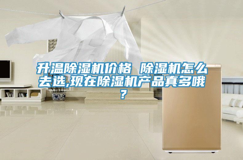 升溫除濕機(jī)價格 除濕機(jī)怎么去選,現(xiàn)在除濕機(jī)產(chǎn)品真多哦？