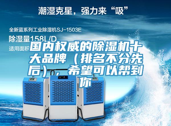 國(guó)內(nèi)權(quán)威的除濕機(jī)十大品牌（排名不分先后），希望可以幫到你