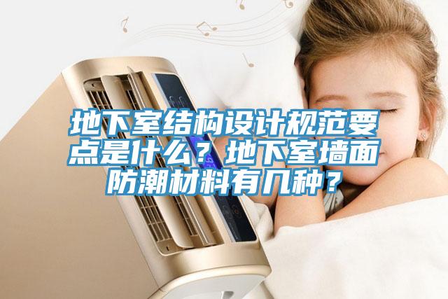 地下室結(jié)構(gòu)設(shè)計(jì)規(guī)范要點(diǎn)是什么？地下室墻面防潮材料有幾種？