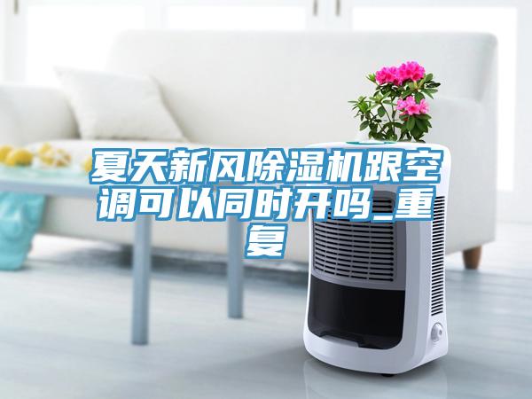 夏天新風(fēng)除濕機(jī)跟空調(diào)可以同時開嗎_重復(fù)