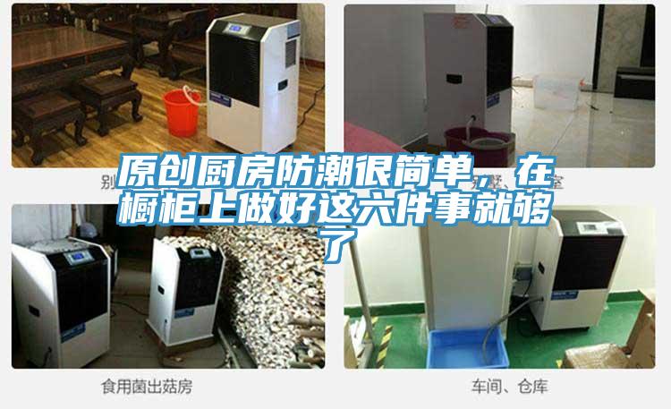 原創(chuàng)廚房防潮很簡(jiǎn)單，在櫥柜上做好這六件事就夠了