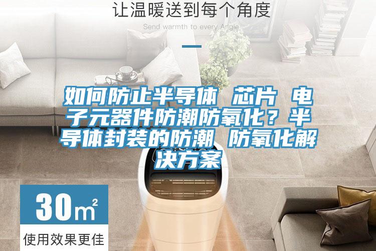 如何防止半導(dǎo)體 芯片 電子元器件防潮防氧化？半導(dǎo)體封裝的防潮 防氧化解決方案