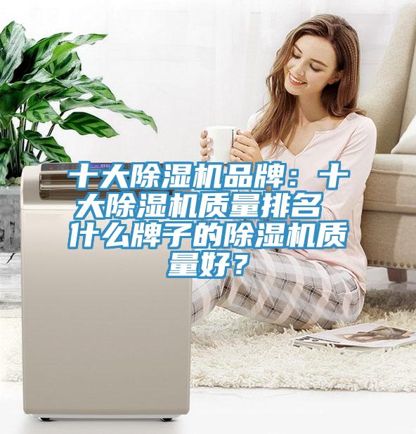 十大除濕機(jī)品牌：十大除濕機(jī)質(zhì)量排名 什么牌子的除濕機(jī)質(zhì)量好？