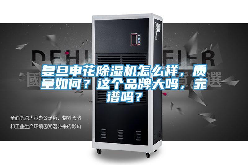 復旦申花除濕機怎么樣，質(zhì)量如何？這個品牌大嗎，靠譜嗎？