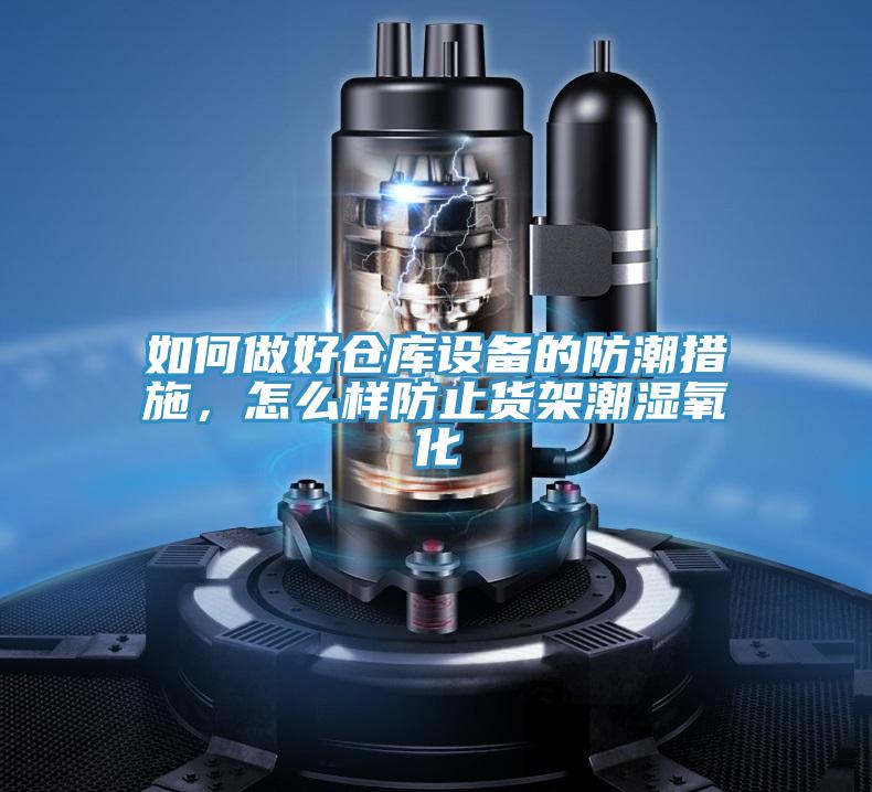 如何做好倉庫設(shè)備的防潮措施，怎么樣防止貨架潮濕氧化