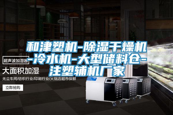 和津塑機(jī)-除濕干燥機(jī)-冷水機(jī)-大型儲料倉-注塑輔機(jī)廠家