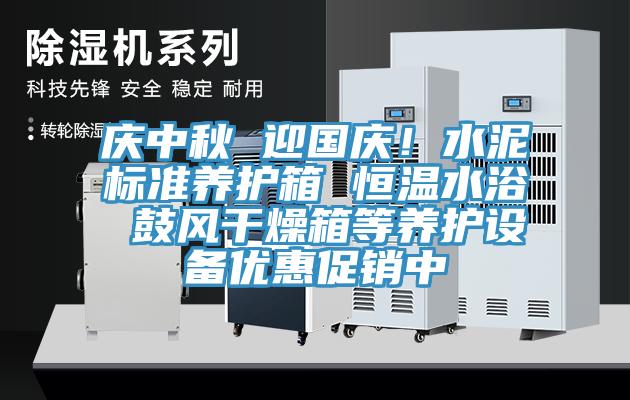 慶中秋 迎國慶！水泥標(biāo)準(zhǔn)養(yǎng)護(hù)箱 恒溫水浴 鼓風(fēng)干燥箱等養(yǎng)護(hù)設(shè)備優(yōu)惠促銷中