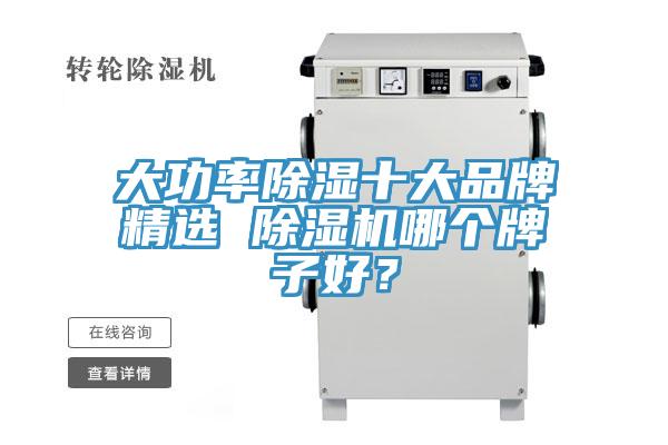 大功率除濕十大品牌精選 除濕機(jī)哪個牌子好？