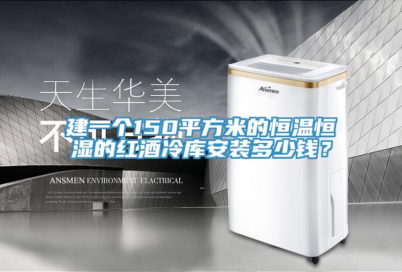 建一個150平方米的恒溫恒濕的紅酒冷庫安裝多少錢？