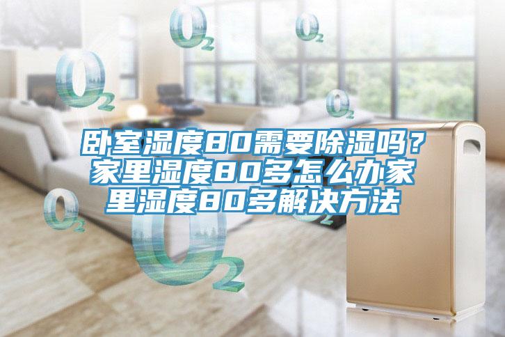 臥室濕度80需要除濕嗎？家里濕度80多怎么辦家里濕度80多解決方法