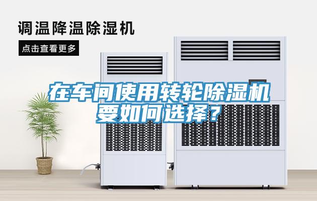 在車間使用轉(zhuǎn)輪除濕機(jī)要如何選擇？