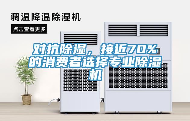 對抗除濕，接近70%的消費者選擇專業(yè)除濕機