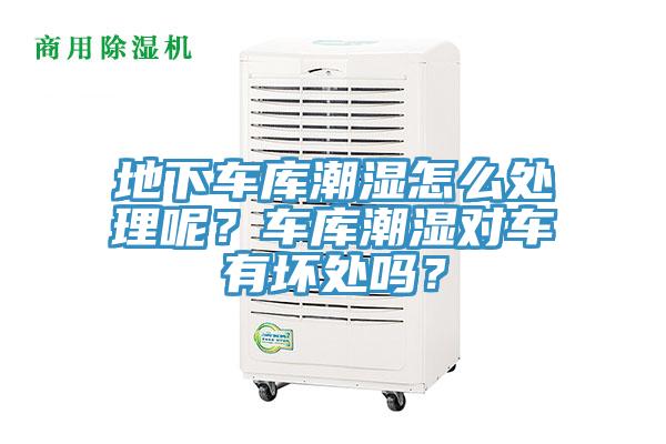 地下車庫(kù)潮濕怎么處理呢？車庫(kù)潮濕對(duì)車有壞處嗎？
