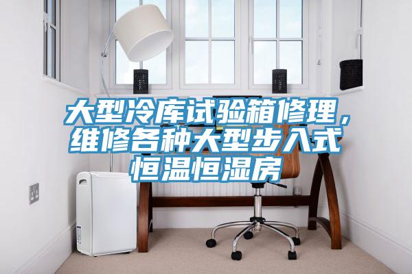 大型冷庫試驗箱修理，維修各種大型步入式恒溫恒濕房