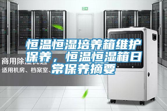 恒溫恒濕培養(yǎng)箱維護(hù)保養(yǎng)，恒溫恒濕箱日常保養(yǎng)摘要
