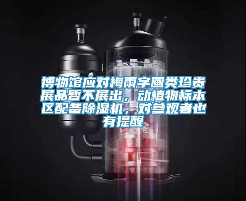 博物館應(yīng)對(duì)梅雨字畫類珍貴展品暫不展出，動(dòng)植物標(biāo)本區(qū)配備除濕機(jī)，對(duì)參觀者也有提醒