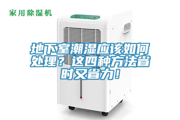 地下室潮濕應(yīng)該如何處理？這四種方法省時(shí)又省力！