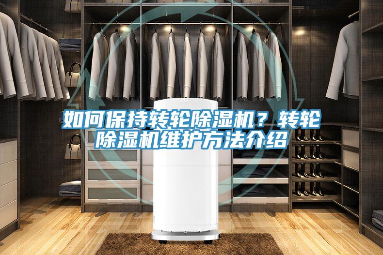 如何保持轉(zhuǎn)輪除濕機？轉(zhuǎn)輪除濕機維護方法介紹
