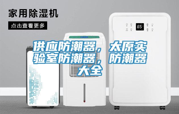 供應(yīng)防潮器，太原實(shí)驗(yàn)室防潮器，防潮器大全