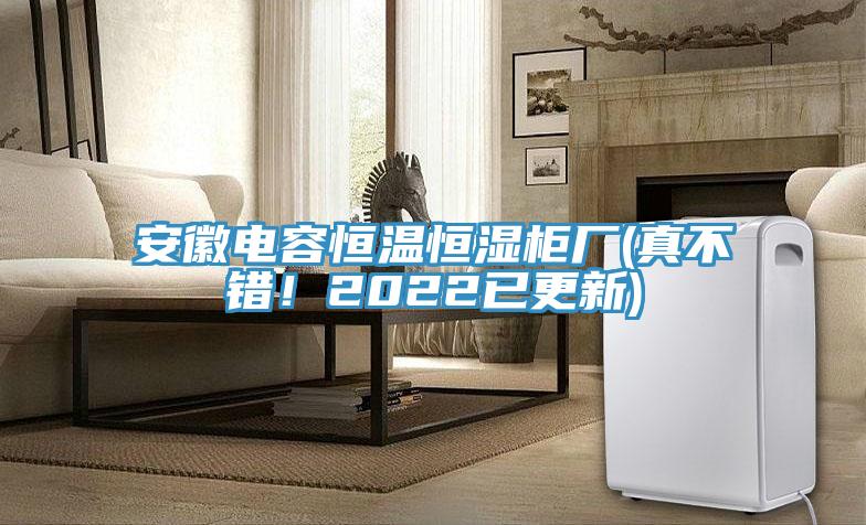 安徽電容恒溫恒濕柜廠(真不錯(cuò)！2022已更新)