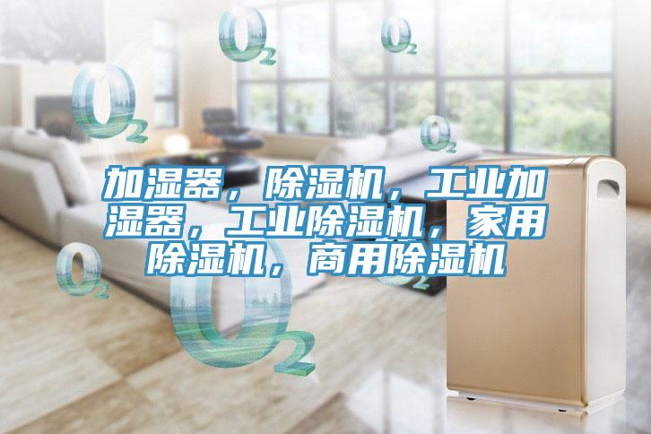 加濕器，除濕機(jī)，工業(yè)加濕器，工業(yè)除濕機(jī)，家用除濕機(jī)，商用除濕機(jī)