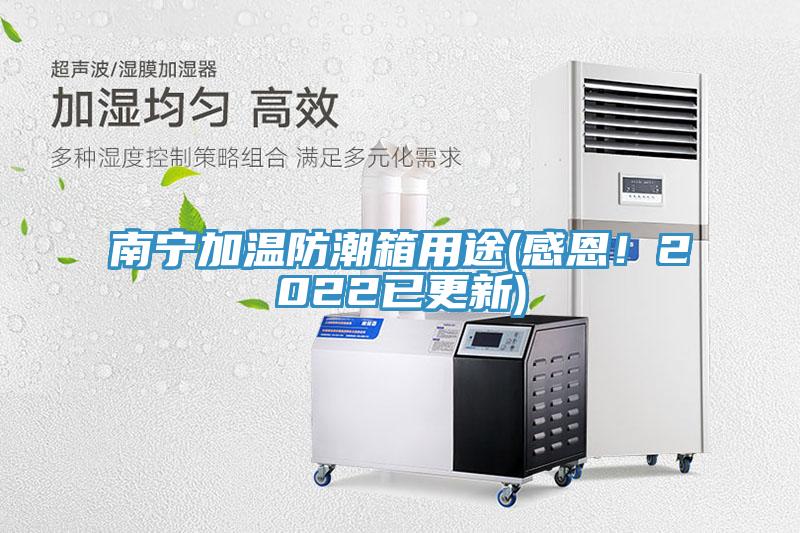 南寧加溫防潮箱用途(感恩！2022已更新)