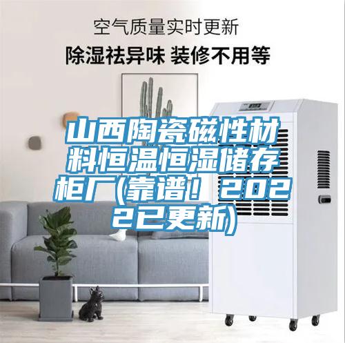 山西陶瓷磁性材料恒溫恒濕儲存柜廠(靠譜！2022已更新)