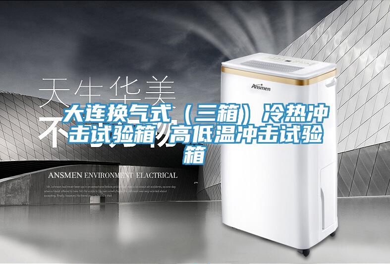 大連換氣式（三箱）冷熱沖擊試驗(yàn)箱 高低溫沖擊試驗(yàn)箱
