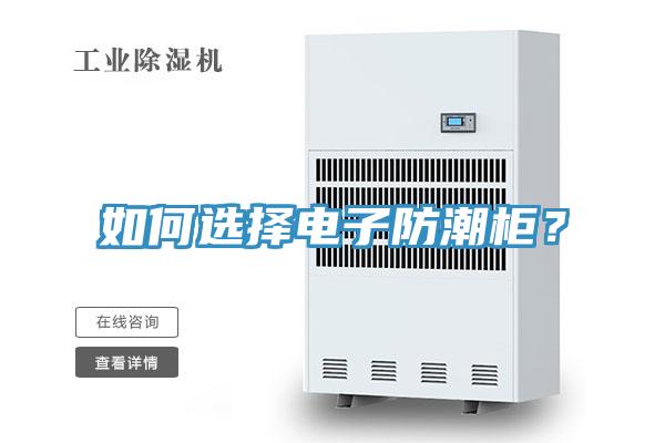 如何選擇電子防潮柜？