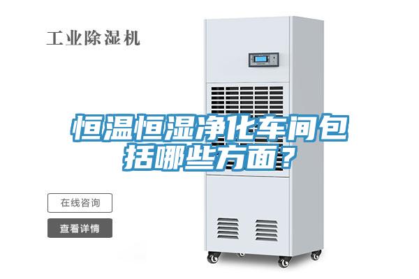 恒溫恒濕凈化車間包括哪些方面？