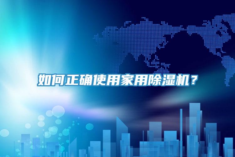 如何正確使用家用除濕機(jī)？
