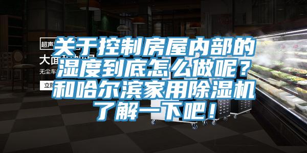關(guān)于控制房屋內(nèi)部的濕度到底怎么做呢？和哈爾濱家用除濕機了解一下吧！